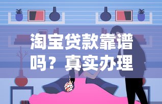 淘宝贷款靠谱吗？真实办理流程与注意事项全解析
