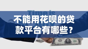 不能用花呗的贷款平台有哪些？10个正规渠道推荐