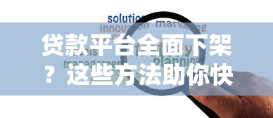 贷款平台全面下架？这些方法助你快速解决资金难题