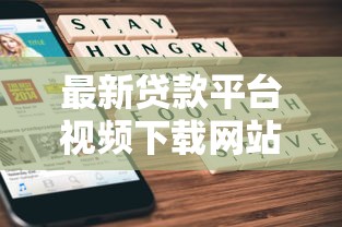 最新贷款平台视频下载网站推荐：快速获取专业贷款知识资源