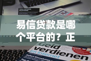 易信贷款是哪个平台的？正规背景与贷款产品解析