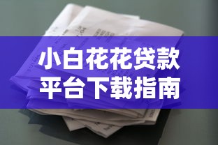 小白花花贷款平台下载指南：快速借款全流程解析