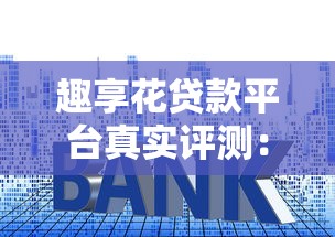 趣享花贷款平台真实评测：利息、额度、用户反馈全解析