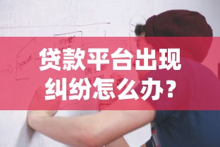 贷款平台出现纠纷怎么办？处理流程与预防指南