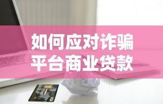 如何应对诈骗平台商业贷款？这5招让你避免被骗