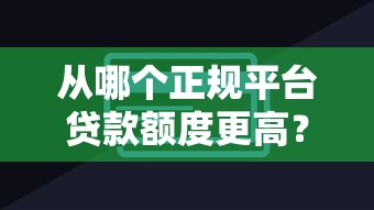 从哪个正规平台贷款额度更高？银行和网贷对比分析