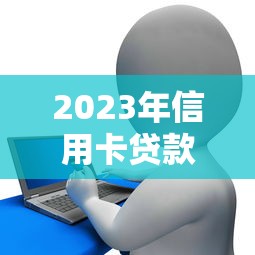 2023年信用卡贷款哪个平台好？5大正规低息平台推荐对比