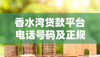 香水湾贷款平台电话号码及正规借款服务指南