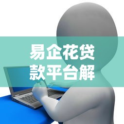 易企花贷款平台解析：背景、产品与用户评价