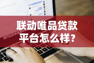 联动唯品贷款平台怎么样？真实评测+用户经验分享