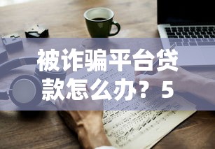 被诈骗平台贷款怎么办？5步教你应对并挽回损失