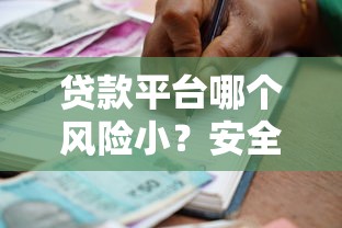 贷款平台哪个风险小？安全可靠的借贷渠道推荐
