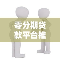 零分期贷款平台推荐：如何选择靠谱的短期借款渠道