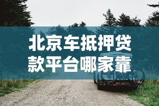 北京车抵押贷款平台哪家靠谱？实测对比教你选