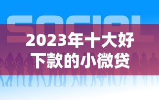 2023年十大好下款的小微贷款平台推荐