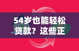 54岁也能轻松贷款？这些正规平台助你解决资金需求