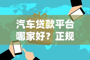 汽车贷款平台哪家好？正规靠谱渠道推荐