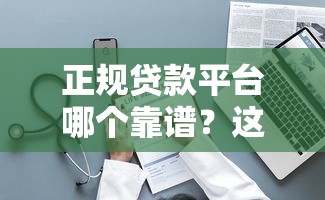 正规贷款平台哪个靠谱？这10个平台值得考虑