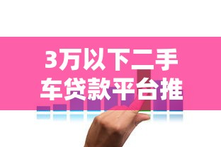 3万以下二手车贷款平台推荐：低门槛低利率方案解析