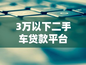 3万以下二手车贷款平台推荐：低门槛低利率方案解析
