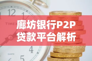 廊坊银行P2P贷款平台解析：申请条件、流程及优势全指南
