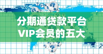 分期通贷款平台VIP会员的五大核心优势解析