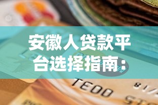 安徽人贷款平台选择指南：正规渠道与申请技巧全解析