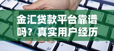 金汇贷款平台靠谱吗？真实用户经历深度解析