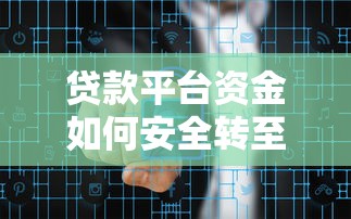 贷款平台资金如何安全转至微信?详细步骤与注意事项 贷款平台资金如何安全转至微信?详细步骤与注意事项