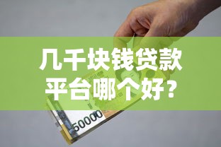 几千块钱贷款平台哪个好？2023正规靠谱小额借款推荐