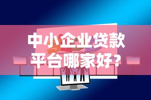 中小企业贷款平台哪家好?10家靠谱渠道推荐对比 中小企业贷款平台哪家好?10家靠谱渠道推荐对比