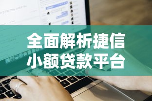 全面解析捷信小额贷款平台有哪些？产品、流程、优缺点一次看懂