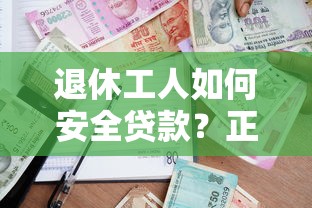 退休工人如何安全贷款？正规低息平台推荐及申请指南