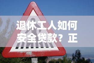 退休工人如何安全贷款？正规低息平台推荐及申请指南