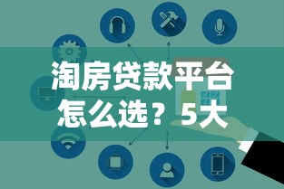淘房贷款平台怎么选？5大维度对比帮你避坑