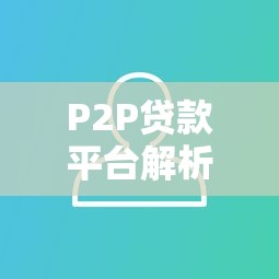 P2P贷款平台解析：优势、风险及用户选择指南