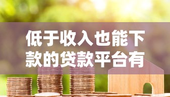 低于收入也能下款的贷款平台有哪些？真实评测与申请攻略