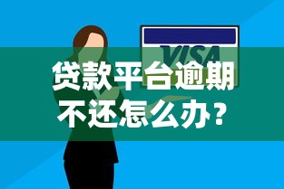 贷款平台逾期不还怎么办?全面处理攻略 贷款平台逾期不还怎么办?全面处理攻略