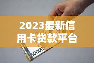 2023最新信用卡贷款平台推荐：低利率、高额度申请攻略