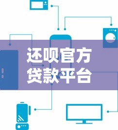 还呗官方贷款平台下载APP：正规贷款快速申请指南