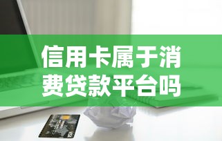 信用卡属于消费贷款平台吗？揭秘其与网贷的区别