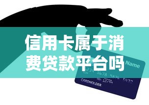 信用卡属于消费贷款平台吗？揭秘其与网贷的区别