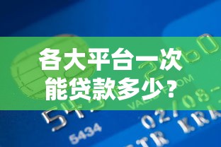 各大平台一次能贷款多少？银行、网贷、消费金融额度对比