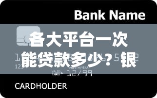 各大平台一次能贷款多少？银行、网贷、消费金融额度对比