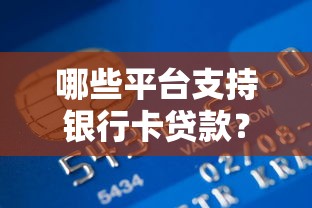 哪些平台支持银行卡贷款？2023年正规渠道推荐
