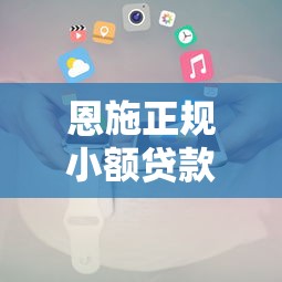 恩施正规小额贷款平台推荐及申请攻略