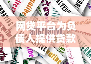 网贷平台为负债人提供贷款解决方案：利弊分析与申请指南