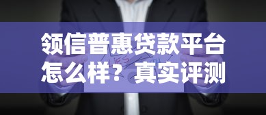 领信普惠贷款平台怎么样？真实评测与申请攻略