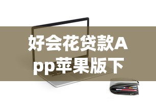 好会花贷款App苹果版下载指南：安全便捷的借款平台推荐