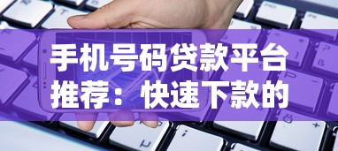 手机号码贷款平台推荐：快速下款的正规渠道解析